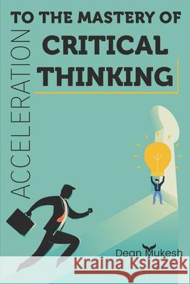 Acceleration To the Mastery of Critical Thinking Dean Mukesh 9798514146383