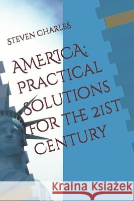 America: Practical Solutions for the 21st Century Steven Graham Charles 9798514166930