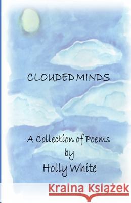 Clouded Minds: A Collection of Poems White, Holly 9798514239993