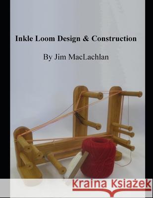 Inkle Loom Design & Construction Jim MacLachlan 9798514500680