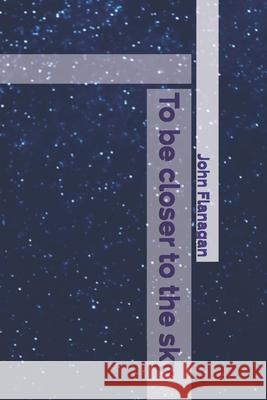 To be closer to the sky Flanagan John Flanagan 9798514631711 Independently published
