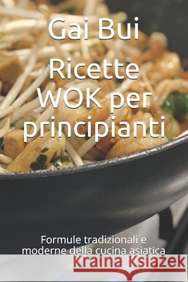 Ricette WOK per principianti: Formule tradizionali e moderne della cucina asiatica Gai Bui 9798514648511 Independently Published
