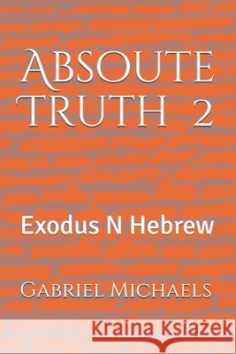 Absolute Truth 2: Exodus N Hebrew Michaels, Gabriel 9798515727482 Independently Published