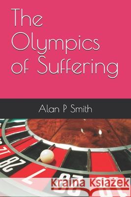 The Olympics of Suffering Alan P Smith 9798515816971