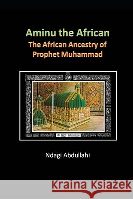 Aminu: The African Ancestry of Prophet Muhammad Abdullahi, Ndagi 9798516386992