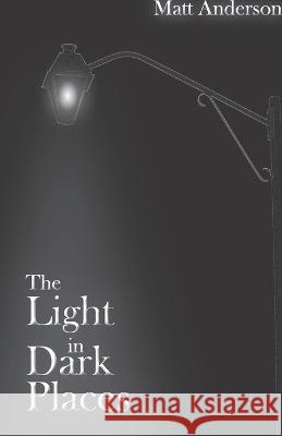 The Light in Dark Places Matt Anderson 9798516800757