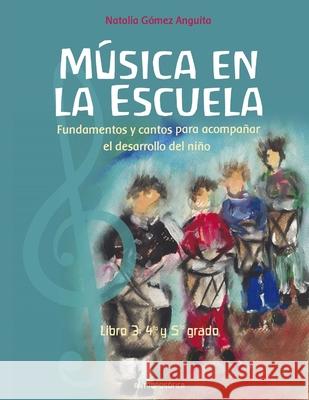 La música en la escuela: Fundamentos y cantos para acompañar el desarrollo del niño / LIBRO 3 CUARTO Y QUINTO GRADO Gómez Anguita, Natalia 9798516870965