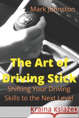 The Art of Driving Stick Mark Johnston 9798517005571