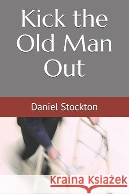 Kick the Old Man Out Stockton Daniel D Stockton 9798517043542