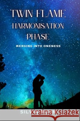 Twin Flame Harmonisation Phase: Merging Into Oneness Moon, Silvia 9798517088796