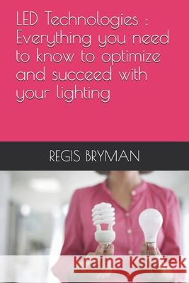 LED Technologies: Everything you need to know to optimize and succeed with your lighting Bryman, Regis 9798517240002