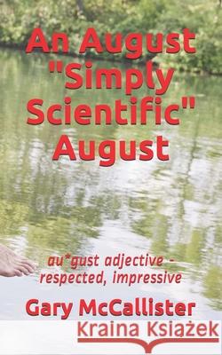 An August Simply Scientific August: au*gust adjective - respected, impressive McCallister, Gary 9798517565198 Independently published