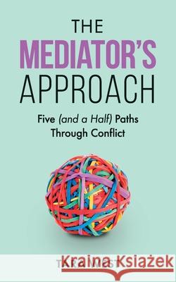 The Mediator's Approach: Five (and a Half) Paths Through Conflict Tara West 9798517590466