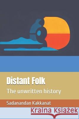 Distant Folk: The unwritten history Sadanandan Kakkanat   9798517808042 Independently Published