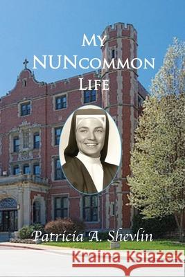 My NUNcommon Life Patricia A Shevlin 9798518011786 Independently Published