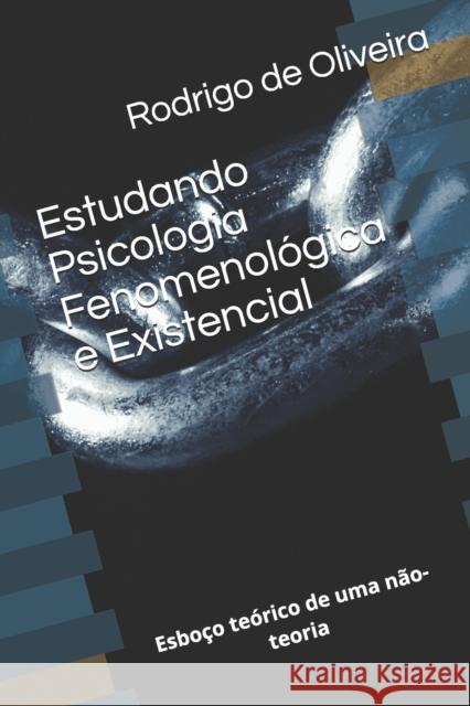 Estudando Psicologia Fenomenológica e Existencial: Esboço teórico de uma não-teoria de Oliveira, Rodrigo Giannangelo 9798518084032