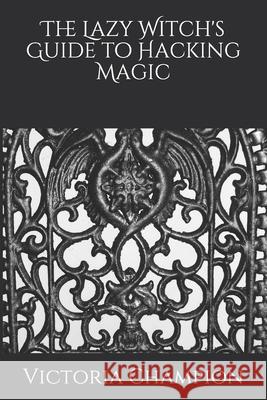 The Lazy Witch's Guide to Hacking Magic Champion Victoria Champion 9798518093959