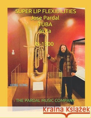 SUPER LIP FLEXIBILITIES Jose Pardal TUBA In Fa N-1300: Hong Kong Jose Pardal Merza, Jose Lopez Perez, Pardal Music Company Ltd 9798518098176 Independently Published