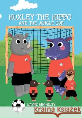 Huxley the Hippo and the jungle cup Wayne Bromiley 9798518347212 Independently Published