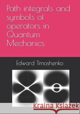 Path integrals and symbols of operators in Quantum Mechanics Edward Timoshenko 9798518571501 Independently Published