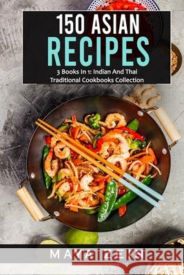 150 Asian Recipes: 3 Books In 1: Indian And Thai Traditional Cookbooks Collection Maya Zein 9798518606418 Independently Published