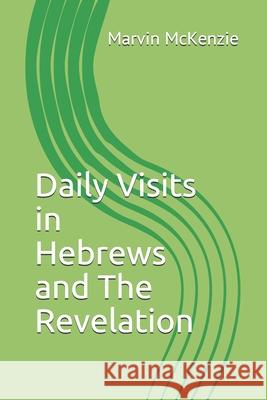 Daily Visits in Hebrews and The Revelation Marvin McKenzie 9798518672017 Independently Published