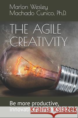 The Agile Creativity: Be more productive, innovative and creative Cunico, Marlon Wesley Machado 9798518974715