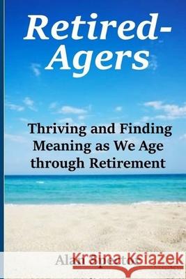Retired-Agers: Thriving and Finding Meaning as We Age through Retirement Spector, Alan 9798519029124