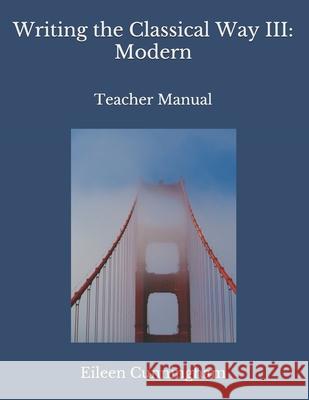Writing the Classical Way III: Modern: Teacher Manual Eileen Cunningham 9798519244572