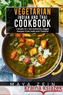 Vegetarian Indian And Thai Cookbook: 2 Books In 1: 100 Authentic Veggie Recipes From India And Thailand Zein, Maya 9798519993944 Independently published