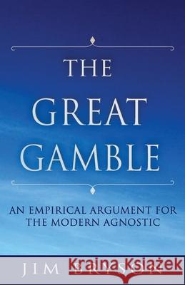 The Great Gamble: An Empirical Argument For Agnostics Jim Bryson 9798519995177 Independently Published