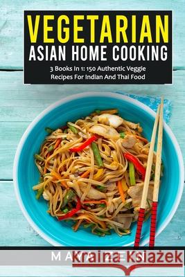 Vegetarian Asian Home Cooking: 3 Books In 1: 150 Authentic Veggie Recipes For Indian And Thai Food Zein, Maya 9798520031444 Independently published