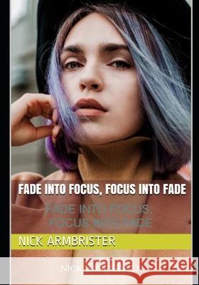 Fade into Focus, Focus into Fade Nick Armbrister 9798520316251 Independently Published