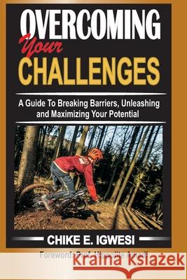 Overcoming Your Challenges: A Guide To Breaking Barriers, Unleashing and Maximizing Your Potential Chike E Igwesi 9798520432234 Independently Published