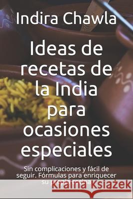 Ideas de recetas de la India para ocasiones especiales: Sin complicaciones y fácil de seguir. Fórmulas para enriquecer su propia cocina Indira Chawla 9798520436096