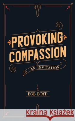 Provoking Compassion: An Invitation Boyd, Bob 9798520813064