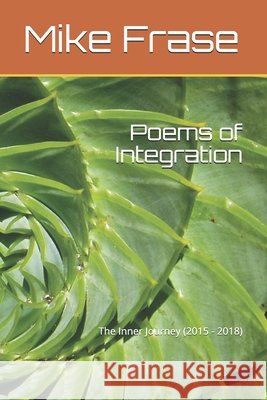 Poems of Integration: The Inner Journey (2015 - 2018) Mike Frase 9798521455294