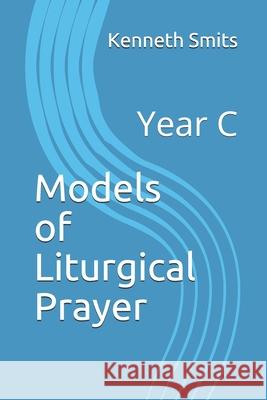 Models of Liturgical Prayer: Year C Kenneth Smits, Jeffrey Vanderwilt, Ed Hagman 9798521812325 Independently Published