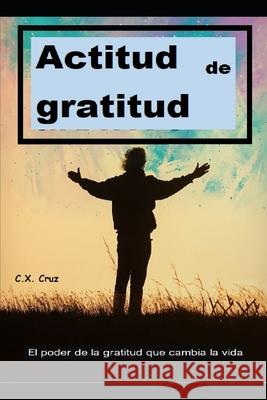 Actitud de gratitud: El poder de la gratitud que cambia la vida Cruz, C. X. 9798522453480 Independently published