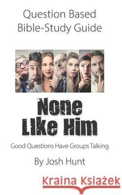 Question-based Bible Study Guide -- None Like Him: Good Questions Have Groups Talking Hunt, Josh 9798522497170 Independently published