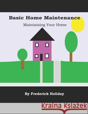 Basic Home Maintenance: Maintaining Your Home Holiday, Frederick 9798522519384 Independently published