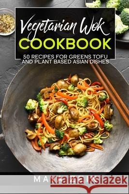 Vegetarian Wok Cookbook: 50 Recipes For Greens Tofu And Plant Based Asian Dishes Zein, Maya 9798523091247 Independently published