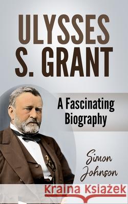Ulysses S. Grant: A Fascinating Biography Johnson, Simon 9798523495977
