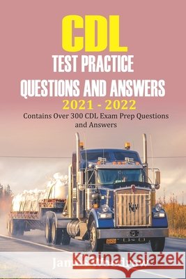 CDL test Practice Questions and Answers 2021 - 2022: Contains Over 300 CDL Exam Prep Questions and Answers James Woodrow 9798523586781 Independently Published