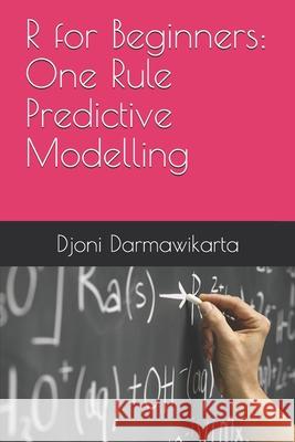 One Rule Predictive Modelling in R Tutorial for Beginners Darmawikarta Djoni Darmawikarta 9798523909719 Independently published