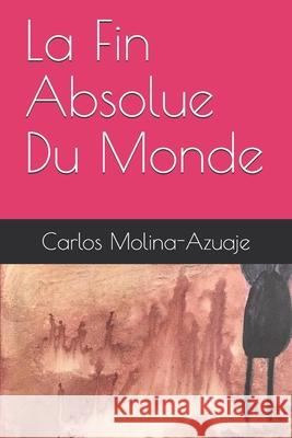 La Fin Absolue Du Monde Molina-Azuaje Carlos Molina-Azuaje 9798524033574 Independently published