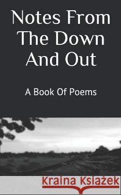 Notes From The Down And Out: A Book Of Poems J J C 9798524953155 Independently Published