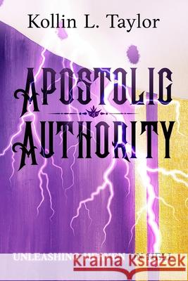 Apostolic Authority: Unleashing Heaven on Hell Kollin L Taylor 9798525387850