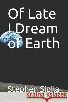 Of Late I Dream of Earth Stephen Sipila 9798525520813 Independently Published