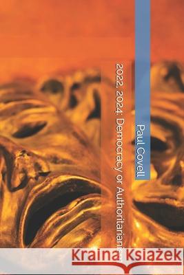2022, 2024: Democracy or Authoritarianism Paul a Covell 9798525641945 Independently Published